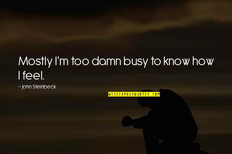 Valentines Day Ideas For Him Quotes By John Steinbeck: Mostly I'm too damn busy to know how Valentines Day Ideas For Him Quotes By John Steinbeck: Mostly I'm too damn busy to know how