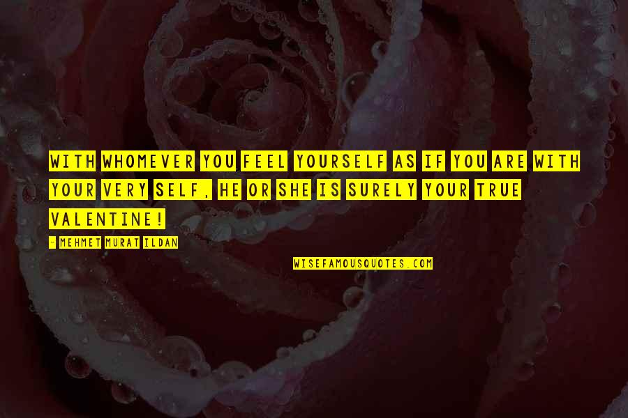 Valentine's Day Is Quotes By Mehmet Murat Ildan: With whomever you feel yourself as if you