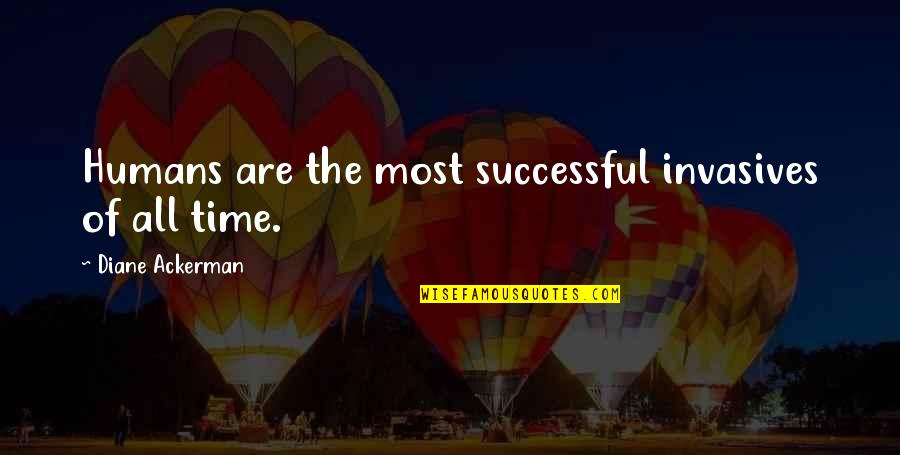 Valentines Day Nacho Quotes By Diane Ackerman: Humans are the most successful invasives of all Valentines Day Nacho Quotes By Diane Ackerman: Humans are the most successful invasives of all