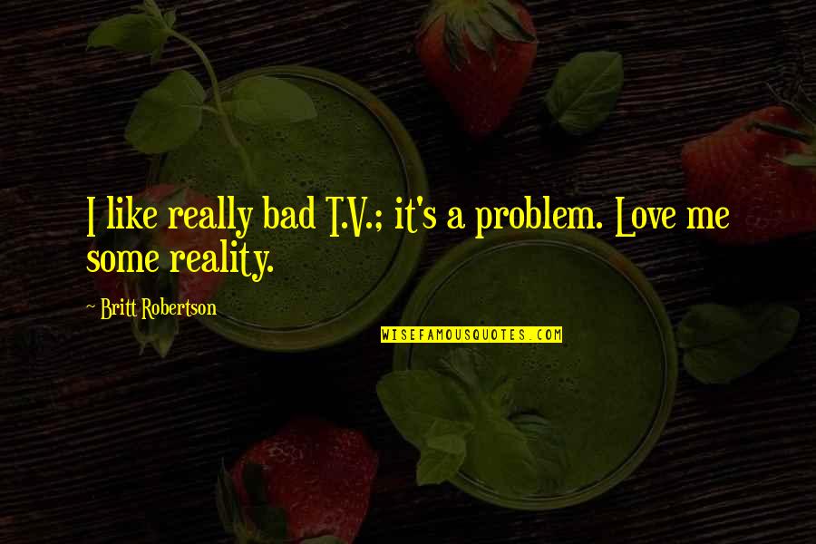 Valentines For Teachers Quotes By Britt Robertson: I like really bad T.V.; it's a problem.