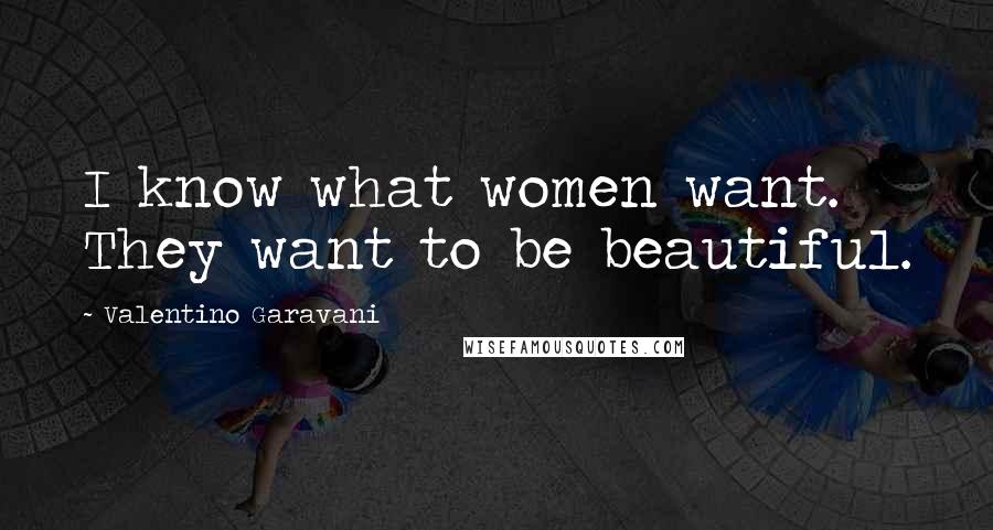 Valentino Garavani quotes: I know what women want. They want to be beautiful.