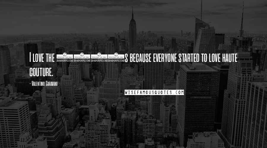 Valentino Garavani quotes: I love the 2000s because everyone started to love haute couture.
