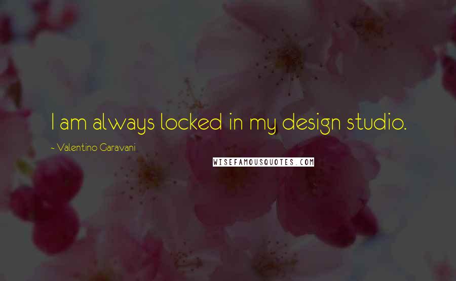 Valentino Garavani quotes: I am always locked in my design studio.