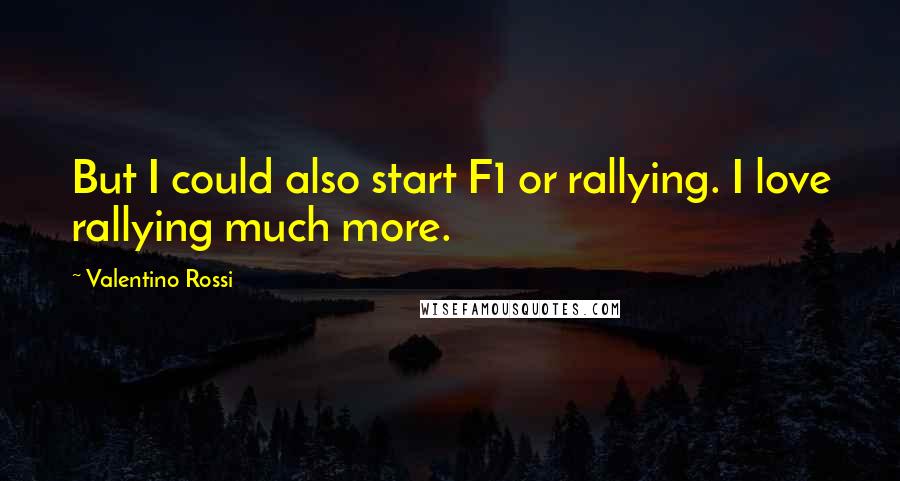 Valentino Rossi quotes: But I could also start F1 or rallying. I love rallying much more.