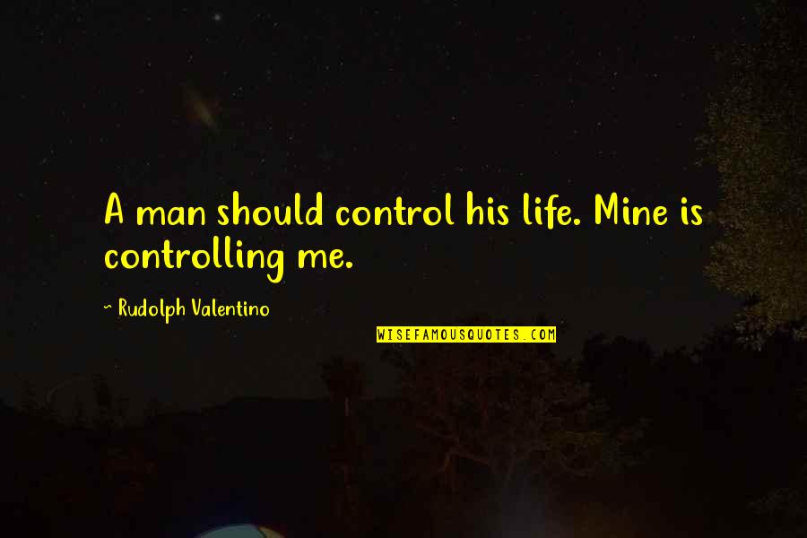 Valentino Rudolph Quotes By Rudolph Valentino: A man should control his life. Mine is