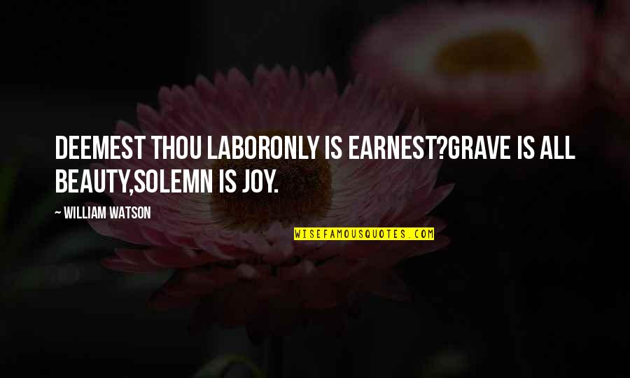 Valentinov Patreon Quotes By William Watson: Deemest thou laborOnly is earnest?Grave is all beauty,Solemn Valentinov Patreon Quotes By William Watson: Deemest thou laborOnly is earnest?Grave is all beauty,Solemn