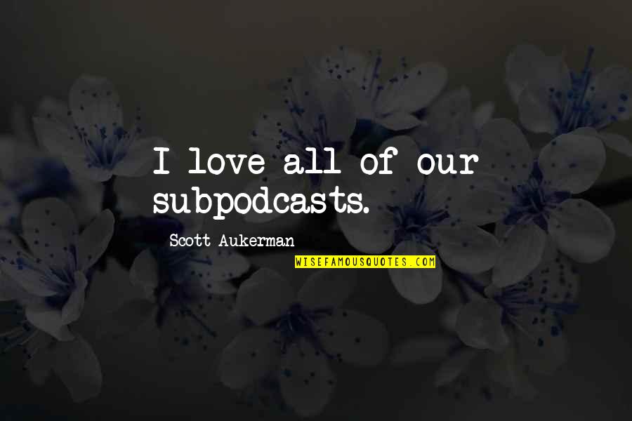Valentinova Dekoracija Quotes By Scott Aukerman: I love all of our subpodcasts. Valentinova Dekoracija Quotes By Scott Aukerman: I love all of our subpodcasts.