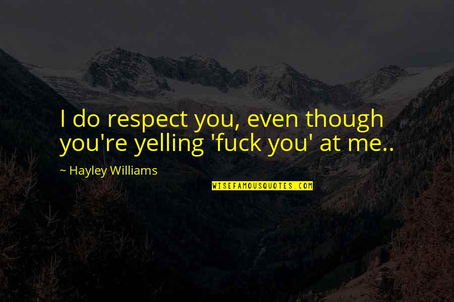 Valeras Cavaliers Quotes By Hayley Williams: I do respect you, even though you're yelling Valeras Cavaliers Quotes By Hayley Williams: I do respect you, even though you're yelling
