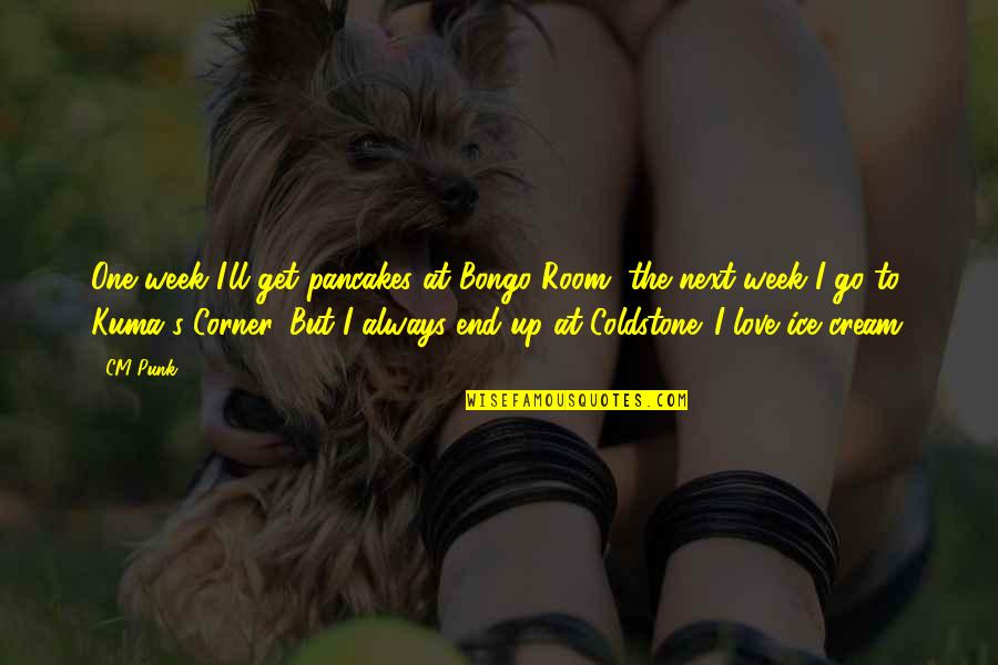 Valerate Estradiol Quotes By CM Punk: One week I'll get pancakes at Bongo Room, Valerate Estradiol Quotes By CM Punk: One week I'll get pancakes at Bongo Room,