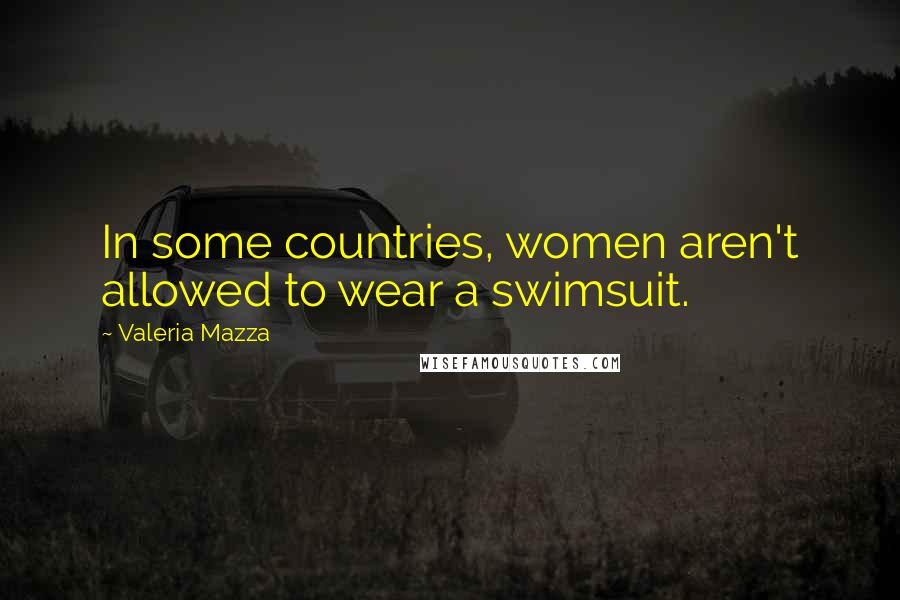 Valeria Mazza quotes: In some countries, women aren't allowed to wear a swimsuit.