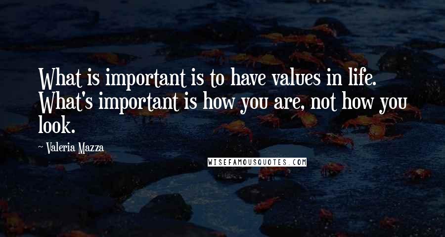 Valeria Mazza quotes: What is important is to have values in life. What's important is how you are, not how you look.