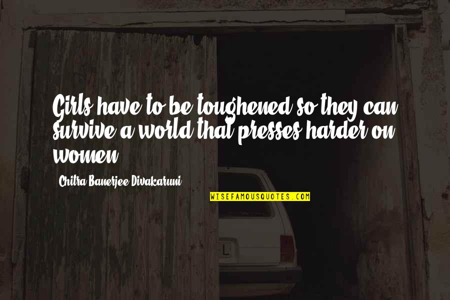 Valerian Schoolmaster Quotes By Chitra Banerjee Divakaruni: Girls have to be toughened so they can Valerian Schoolmaster Quotes By Chitra Banerjee Divakaruni: Girls have to be toughened so they can