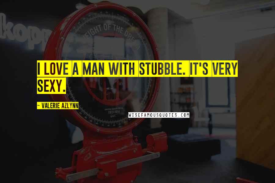 Valerie Azlynn quotes: I love a man with stubble. It's very sexy.