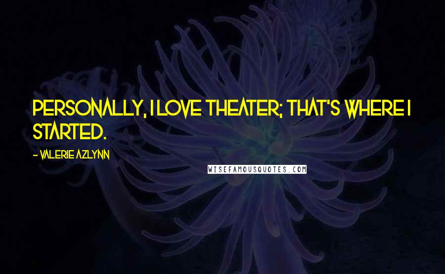 Valerie Azlynn quotes: Personally, I love theater; that's where I started.