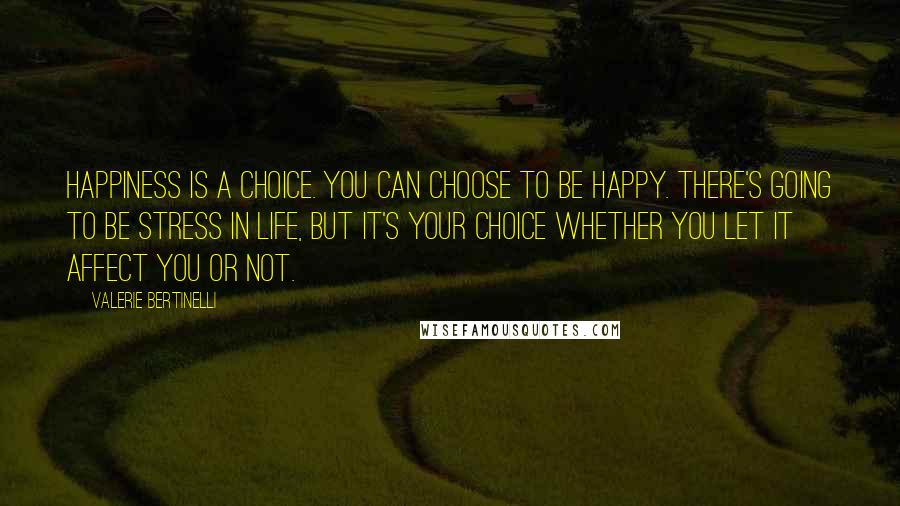Valerie Bertinelli quotes: Happiness is a choice. You can choose to be happy. There's going to be stress in life, but it's your choice whether you let it affect you or not. Valerie Bertinelli quotes: Happiness is a choice. You can choose to be happy. There's going to be stress in life, but it's your choice whether you let it affect you or not.