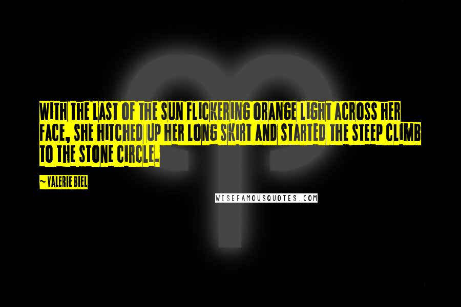 Valerie Biel quotes: With the last of the sun flickering orange light across her face, she hitched up her long skirt and started the steep climb to the stone circle.