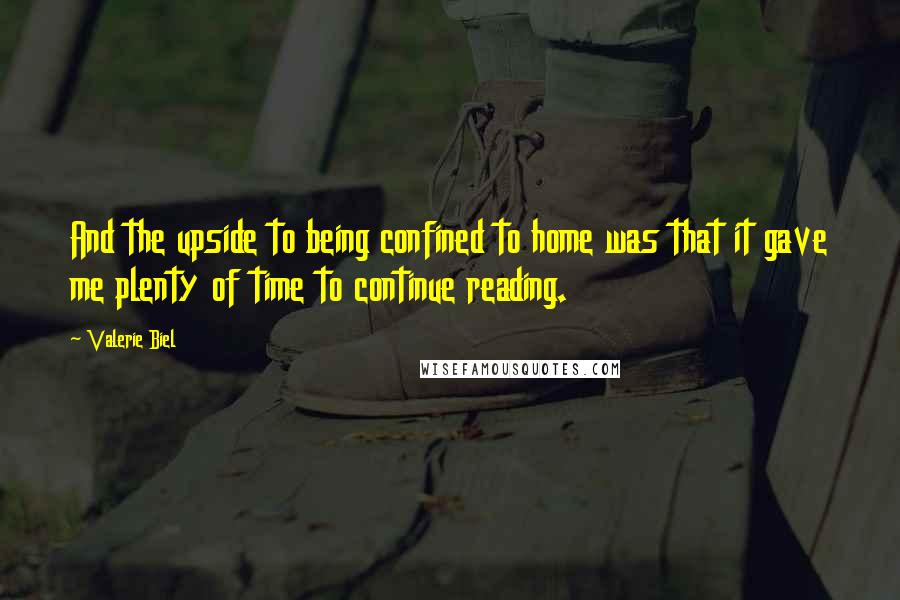 Valerie Biel quotes: And the upside to being confined to home was that it gave me plenty of time to continue reading.