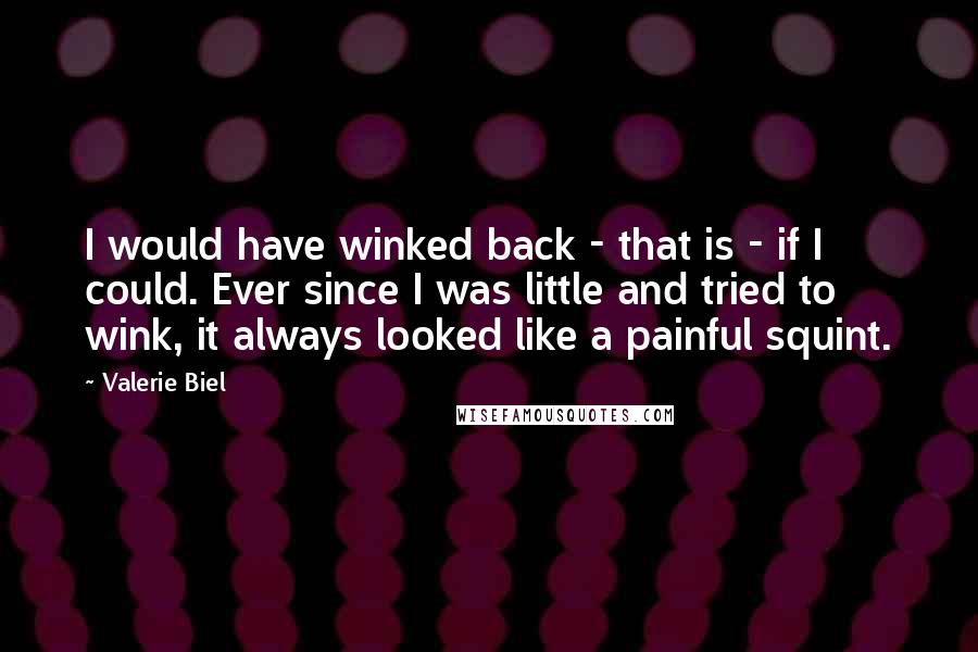 Valerie Biel quotes: I would have winked back - that is - if I could. Ever since I was little and tried to wink, it always looked like a painful squint.