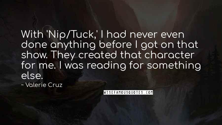 Valerie Cruz quotes: With 'Nip/Tuck,' I had never even done anything before I got on that show. They created that character for me. I was reading for something else.