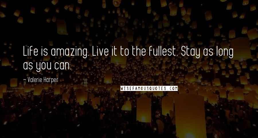 Valerie Harper quotes: Life is amazing. Live it to the fullest. Stay as long as you can.