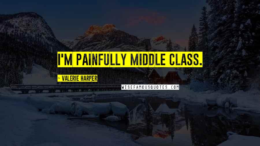 Valerie Harper quotes: I'm painfully middle class.