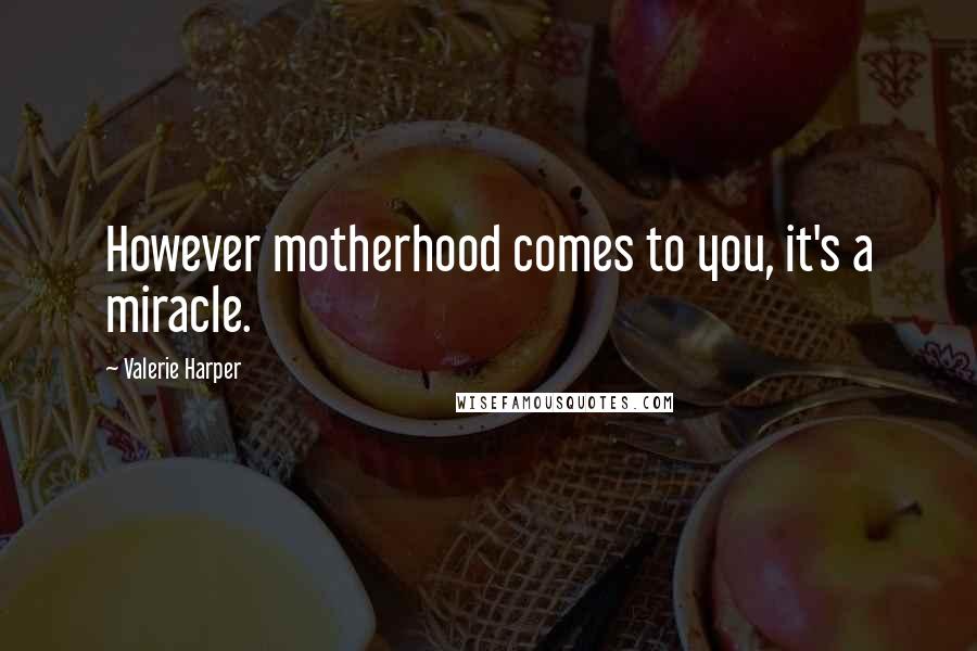 Valerie Harper quotes: However motherhood comes to you, it's a miracle.