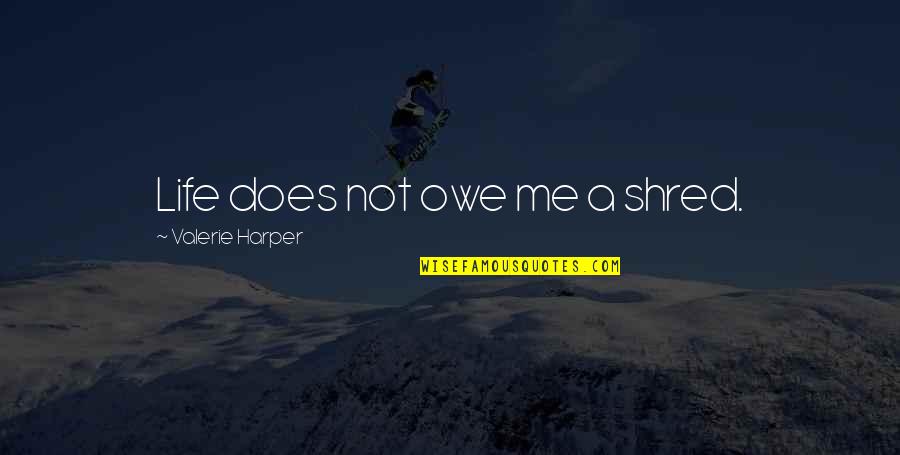 Valerie Harper Quotes By Valerie Harper: Life does not owe me a shred. Valerie Harper Quotes By Valerie Harper: Life does not owe me a shred.