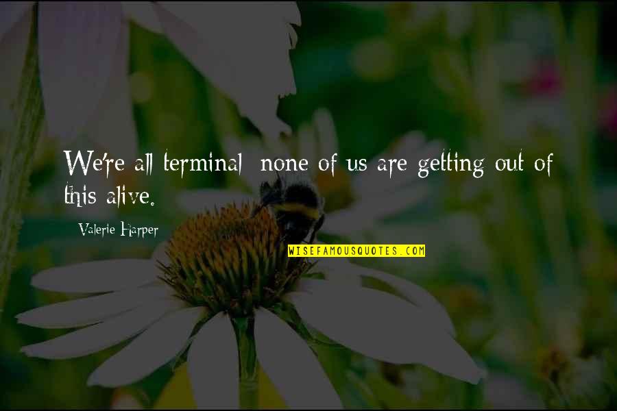 Valerie Harper Quotes By Valerie Harper: We're all terminal; none of us are getting Valerie Harper Quotes By Valerie Harper: We're all terminal; none of us are getting