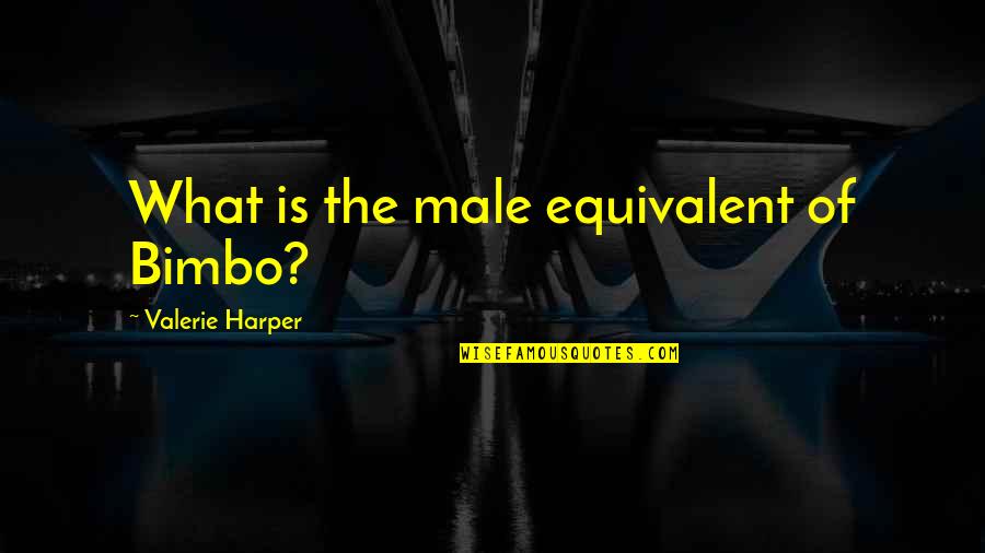 Valerie Harper Quotes By Valerie Harper: What is the male equivalent of Bimbo?