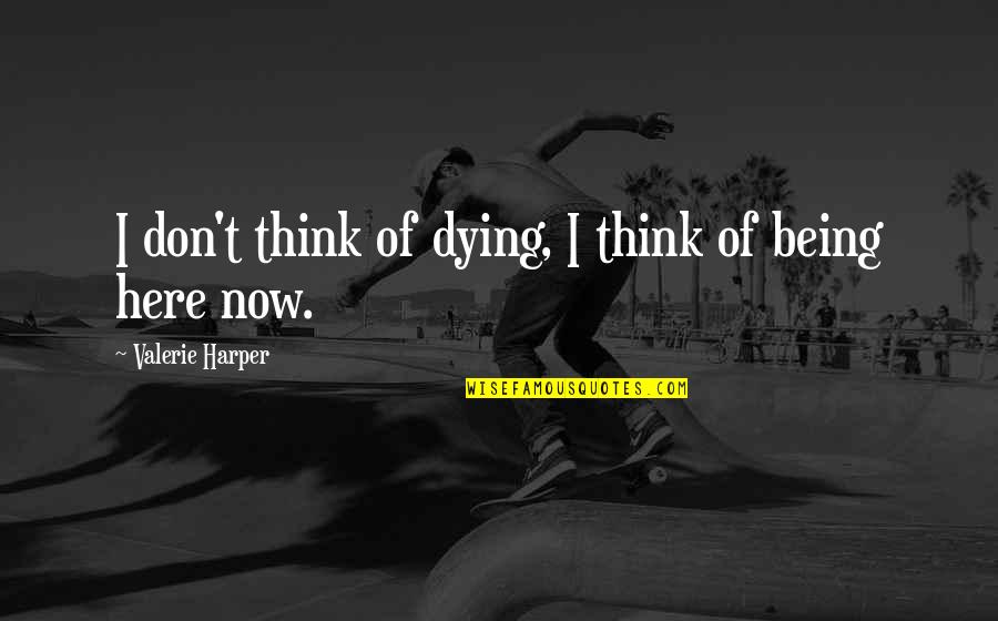 Valerie Harper Quotes By Valerie Harper: I don't think of dying, I think of Valerie Harper Quotes By Valerie Harper: I don't think of dying, I think of