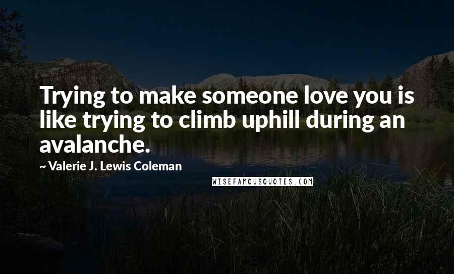 Valerie J. Lewis Coleman quotes: Trying to make someone love you is like trying to climb uphill during an avalanche.