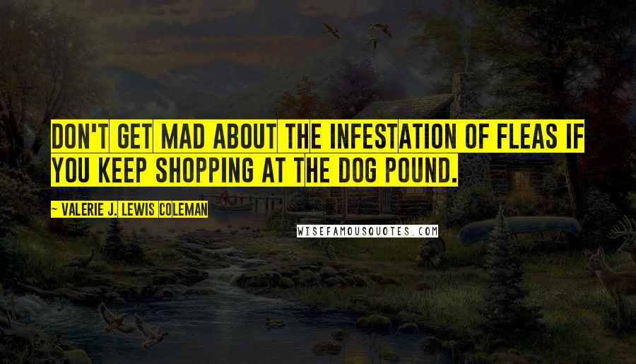 Valerie J. Lewis Coleman quotes: Don't get mad about the infestation of fleas if you keep shopping at the dog pound.