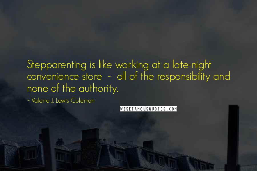 Valerie J. Lewis Coleman quotes: Stepparenting is like working at a late-night convenience store - all of the responsibility and none of the authority.