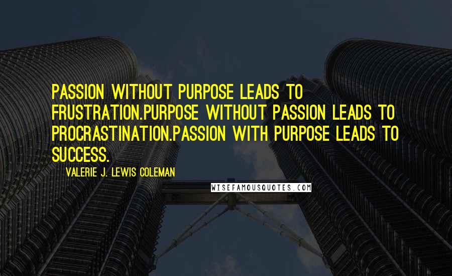 Valerie J. Lewis Coleman quotes: Passion without purpose leads to frustration.Purpose without passion leads to procrastination.Passion with purpose leads to success.