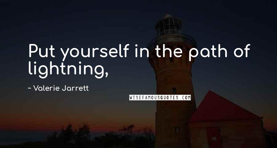 Valerie Jarrett quotes: Put yourself in the path of lightning,