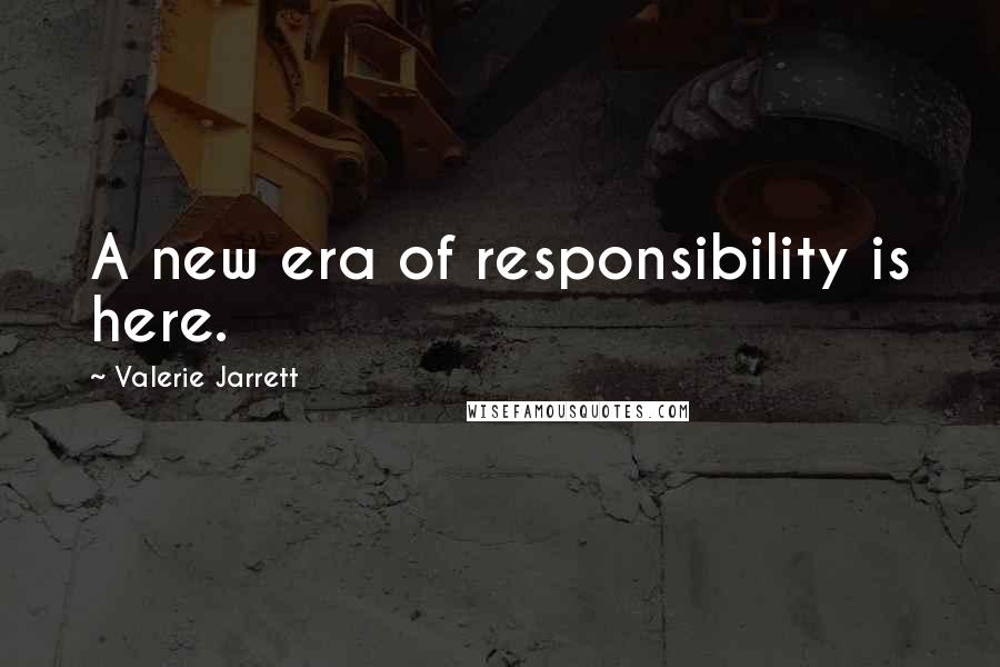 Valerie Jarrett quotes: A new era of responsibility is here.
