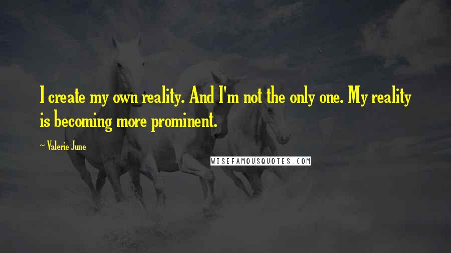 Valerie June quotes: I create my own reality. And I'm not the only one. My reality is becoming more prominent.