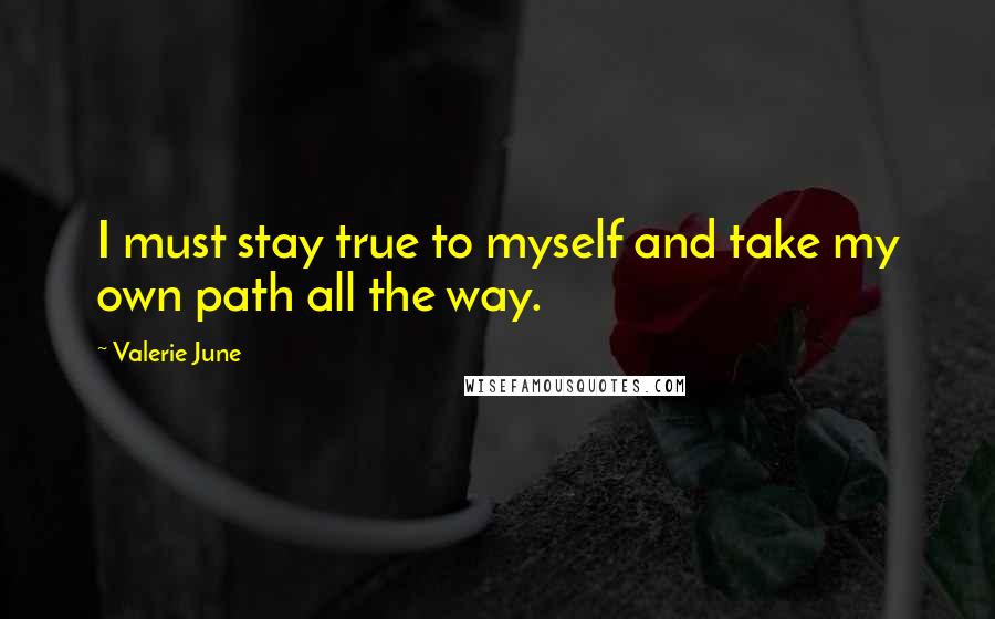 Valerie June quotes: I must stay true to myself and take my own path all the way.