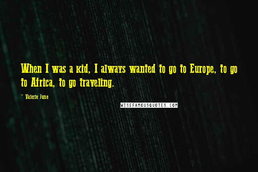 Valerie June quotes: When I was a kid, I always wanted to go to Europe, to go to Africa, to go traveling.