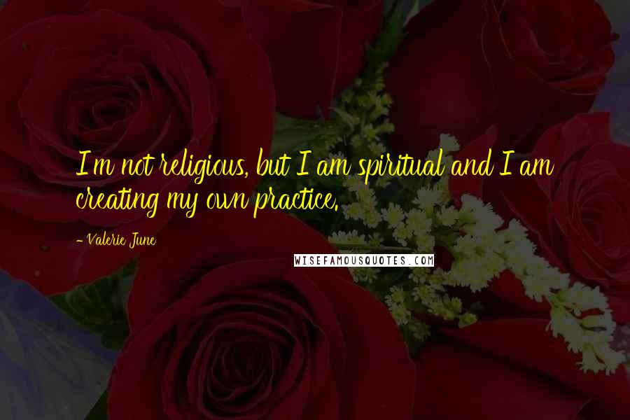 Valerie June quotes: I'm not religious, but I am spiritual and I am creating my own practice.