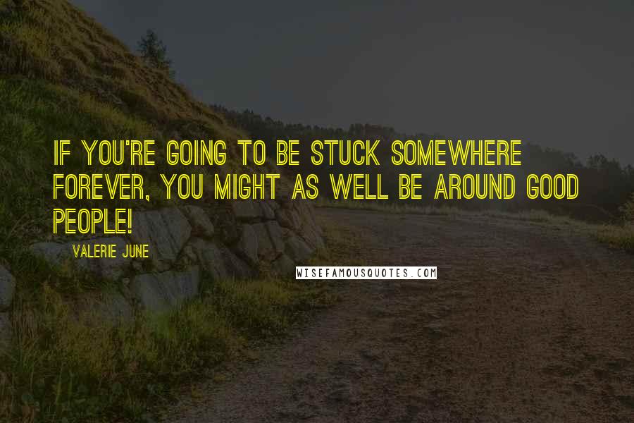 Valerie June quotes: If you're going to be stuck somewhere forever, you might as well be around good people!