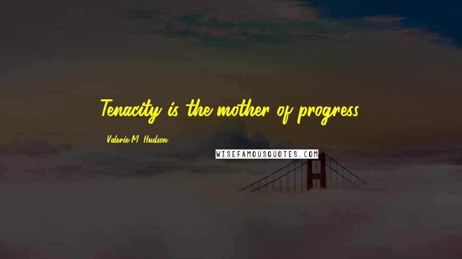 Valerie M. Hudson quotes: Tenacity is the mother of progress.