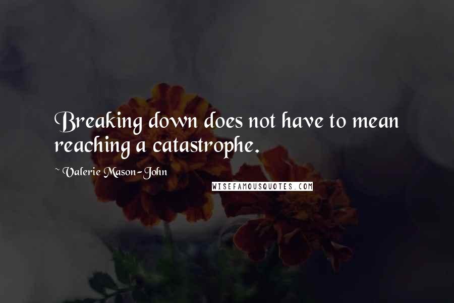 Valerie Mason-John quotes: Breaking down does not have to mean reaching a catastrophe.