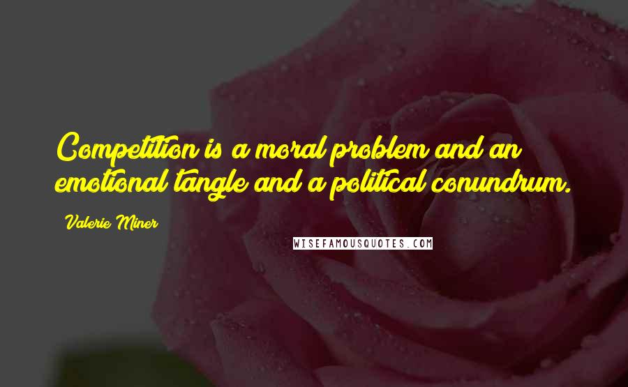 Valerie Miner quotes: Competition is a moral problem and an emotional tangle and a political conundrum.