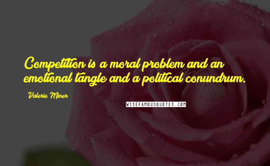 Valerie Miner quotes: Competition is a moral problem and an emotional tangle and a political conundrum.