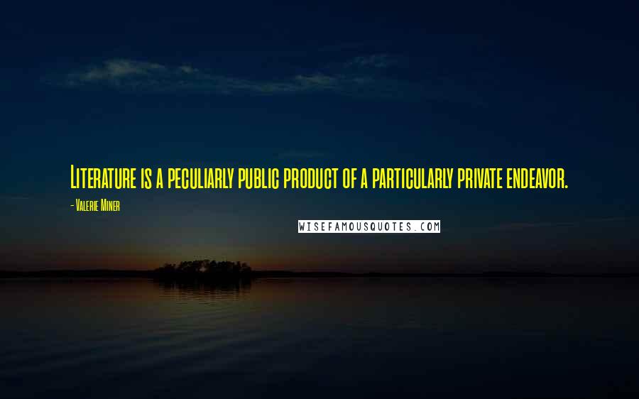 Valerie Miner quotes: Literature is a peculiarly public product of a particularly private endeavor.