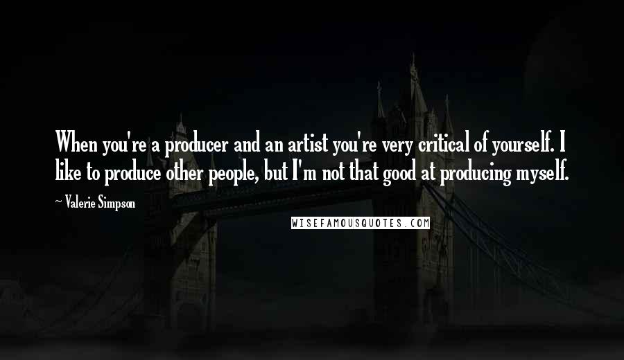 Valerie Simpson quotes: When you're a producer and an artist you're very critical of yourself. I like to produce other people, but I'm not that good at producing myself. Valerie Simpson quotes: When you're a producer and an artist you're very critical of yourself. I like to produce other people, but I'm not that good at producing myself.