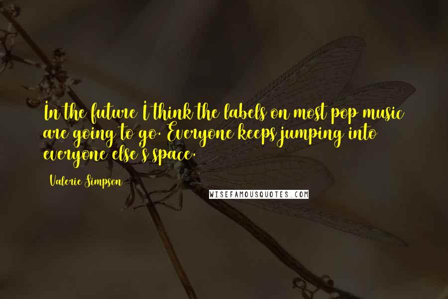 Valerie Simpson quotes: In the future I think the labels on most pop music are going to go. Everyone keeps jumping into everyone else's space. Valerie Simpson quotes: In the future I think the labels on most pop music are going to go. Everyone keeps jumping into everyone else's space.