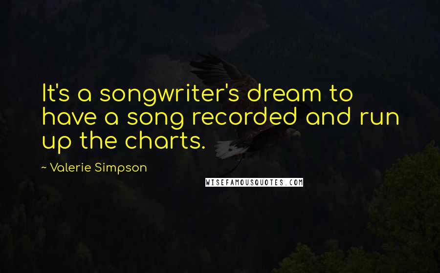 Valerie Simpson quotes: It's a songwriter's dream to have a song recorded and run up the charts.
