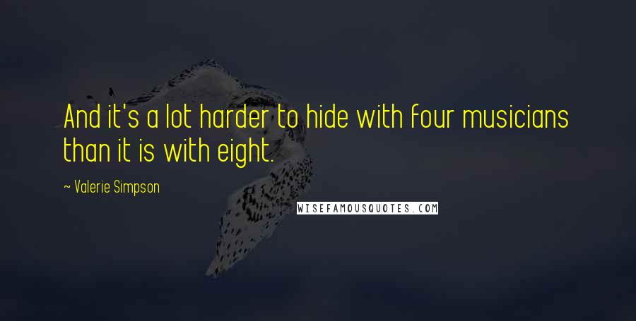 Valerie Simpson quotes: And it's a lot harder to hide with four musicians than it is with eight.